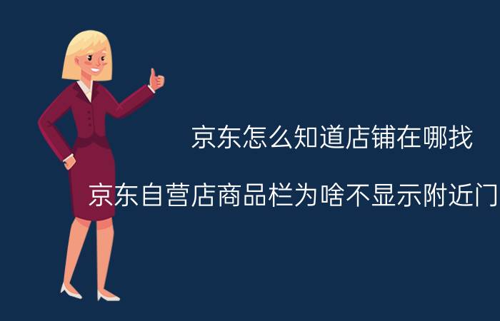 京东怎么知道店铺在哪找 京东自营店商品栏为啥不显示附近门店信息？